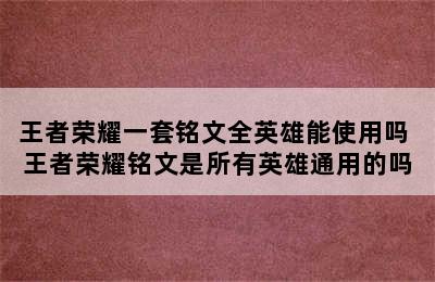 王者荣耀一套铭文全英雄能使用吗 王者荣耀铭文是所有英雄通用的吗